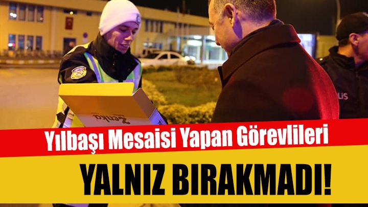 Tahir Büyükakın, Yılbaşı Mesaisi Yapan Görevlileri Yalnız Bırakmadı!