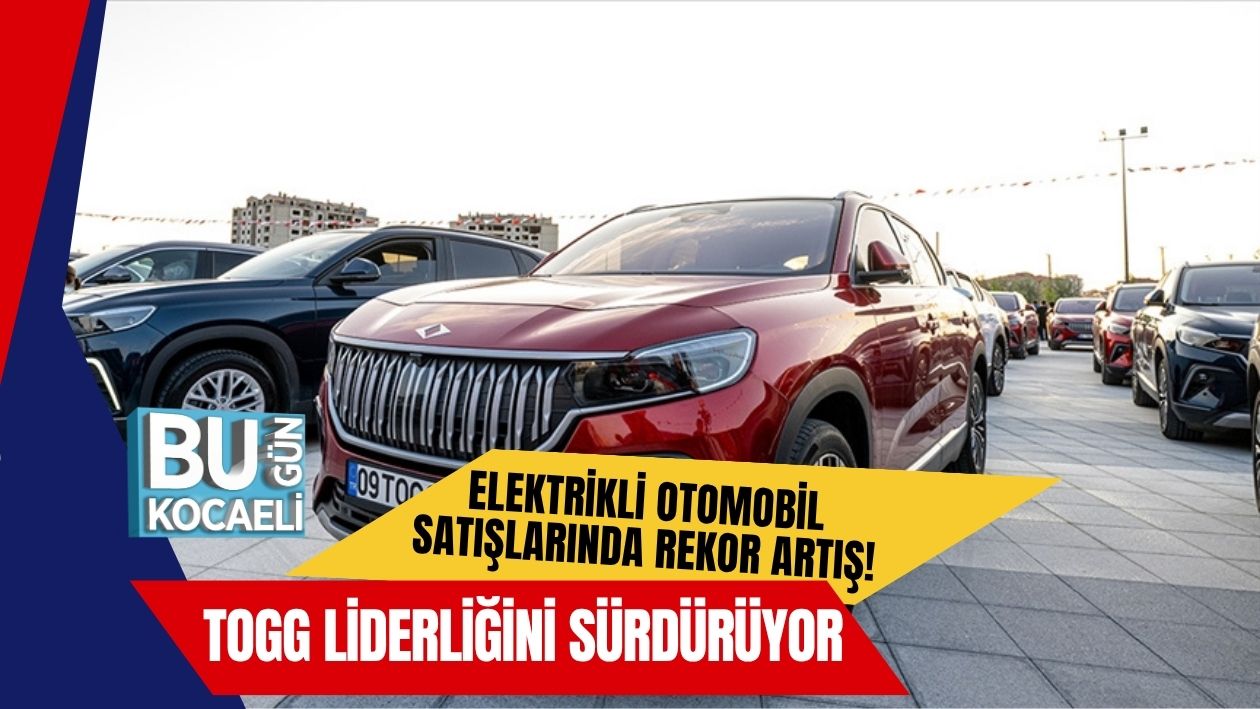 Elektrikli Otomobil Satışlarında Rekor Artış! Togg Liderliğini Sürdürüyor
