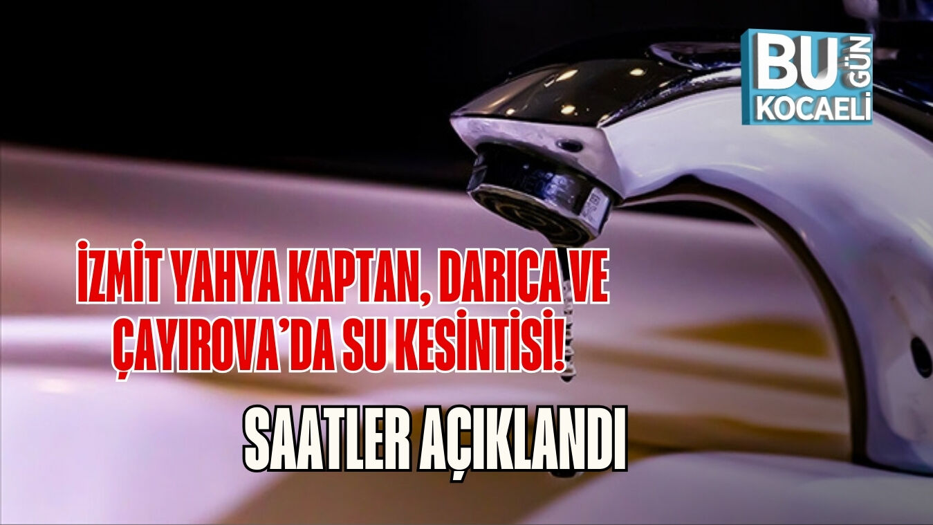 İzmit Yahya Kaptan, Darıca ve Çayırova’da Su Kesintisi! Saatler Açıklandı