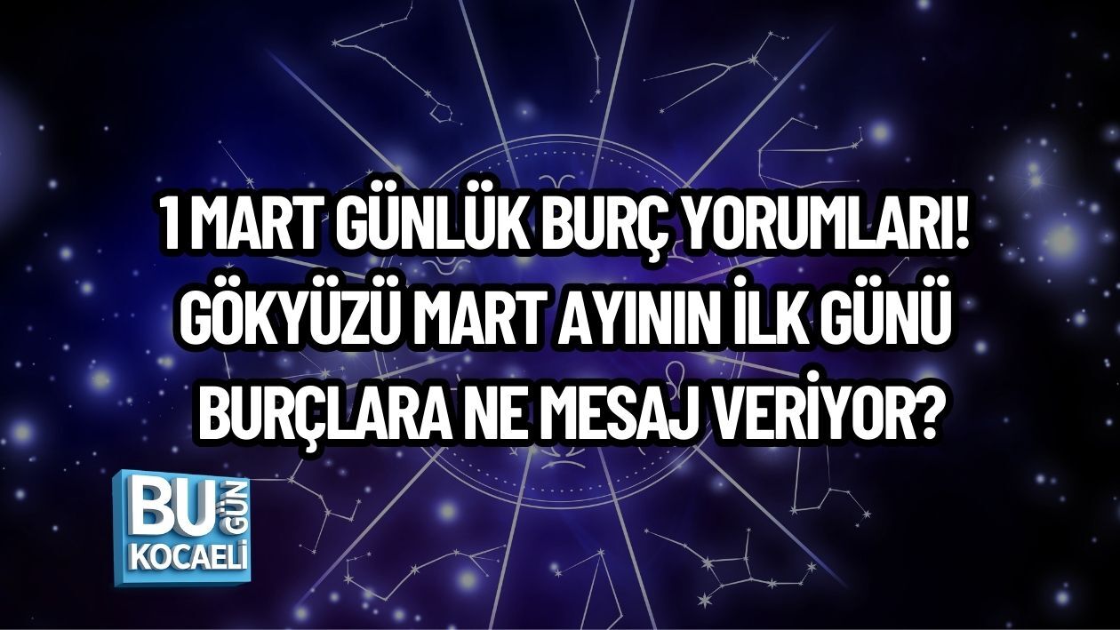 1 MART GÜNLÜK BURÇ YORUMLARI! GÖKYÜZÜ MART AYININ İLK GÜNÜ BURÇLARA NE MESAJ VERİYOR?