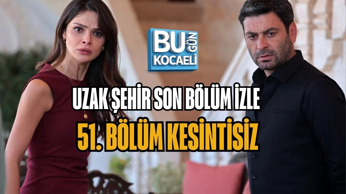 UZAK ŞEHİR SON BÖLÜM İZLE | 51. BÖLÜM KESİNTİSİZ