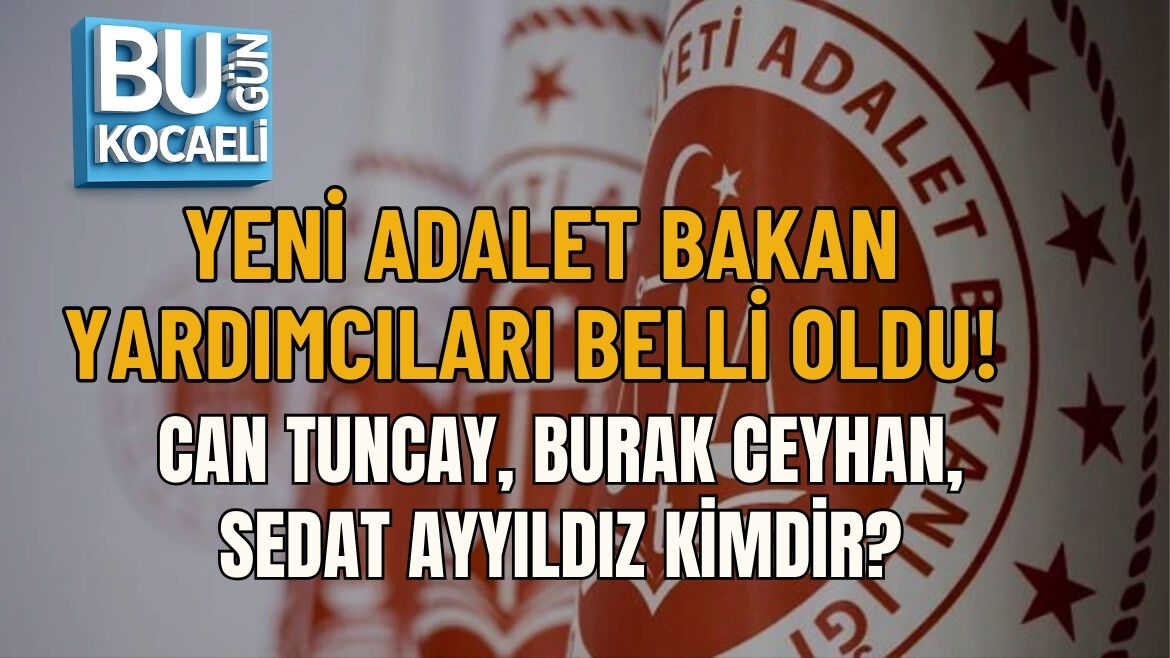 YENİ ADALET BAKAN YARDIMCILARI BELLİ OLDU! CAN TUNCAY, BURAK CEYHAN, SEDAT AYYILDIZ KİMDİR?