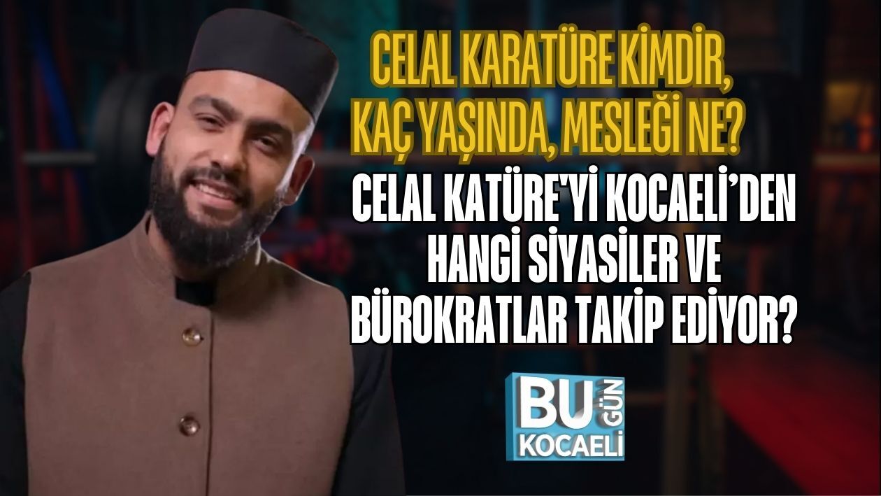 CELAL KARATÜRE KİMDİR, KAÇ YAŞINDA, MESLEĞİ NE? CELAL KATÜRE'Yİ KOCAELİ’DEN HANGİ SİYASİLER VE BÜROKRATLAR TAKİP EDİYOR?