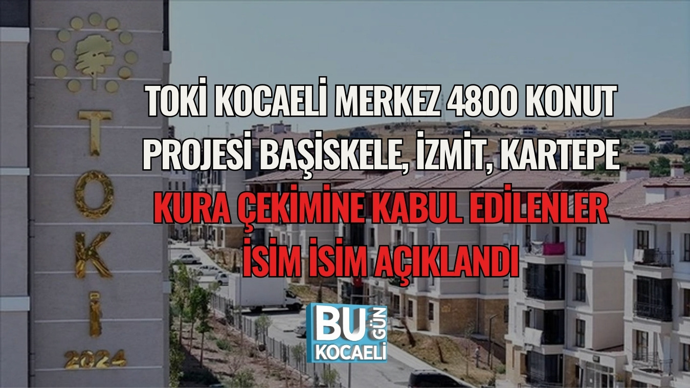 TOKİ KOCAELİ MERKEZ 4800 KONUT PROJESİ: BAŞİSKELE, İZMİT, KARTEPE KURA ÇEKİMİNE KABUL EDİLENLER İSİM İSİM AÇIKLANDI
