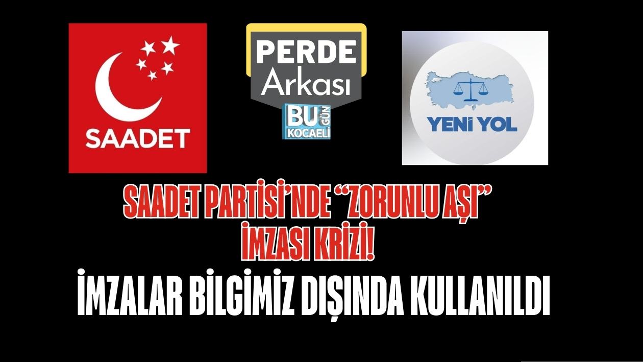 SAADET PARTİSİ’NDE “ZORUNLU AŞI” İMZASI KRİZİ: İMZALAR BİLGİMİZ DIŞINDA KULLANILDI