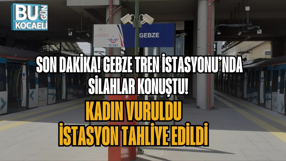SON DAKİKA! GEBZE TREN İSTASYONU’NDA SİLAHLAR KONUŞTU! KADIN VURULDU, İSTASYON TAHLİYE EDİLDİ