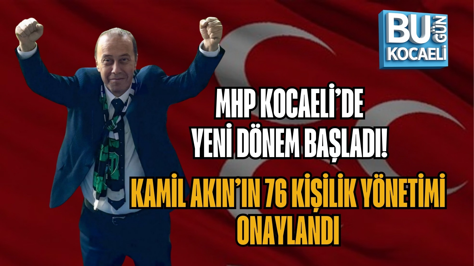 MHP KOCAELİ’DE YENİ DÖNEM BAŞLADI! KAMİL AKIN’IN 76 KİŞİLİK YÖNETİMİ ONAYLANDI