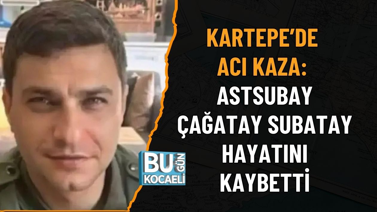 KARTEPE’DE ACI KAZA: ASTSUBAY ÇAĞATAY SUBATAY HAYATINI KAYBETTİ