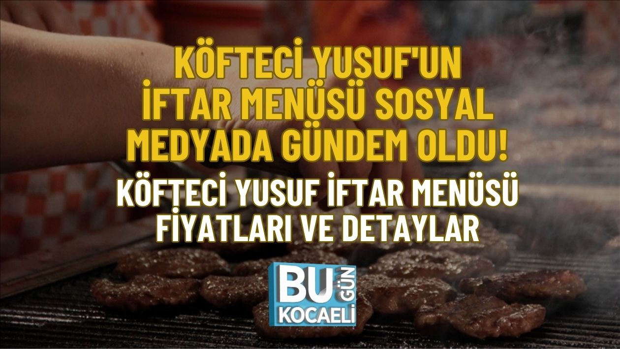 KÖFTECİ YUSUF'UN İFTAR MENÜSÜ SOSYAL MEDYADA GÜNDEM OLDU! KÖFTECİ YUSUF İFTAR MENÜSÜ FİYATLARI VE DETAYLAR