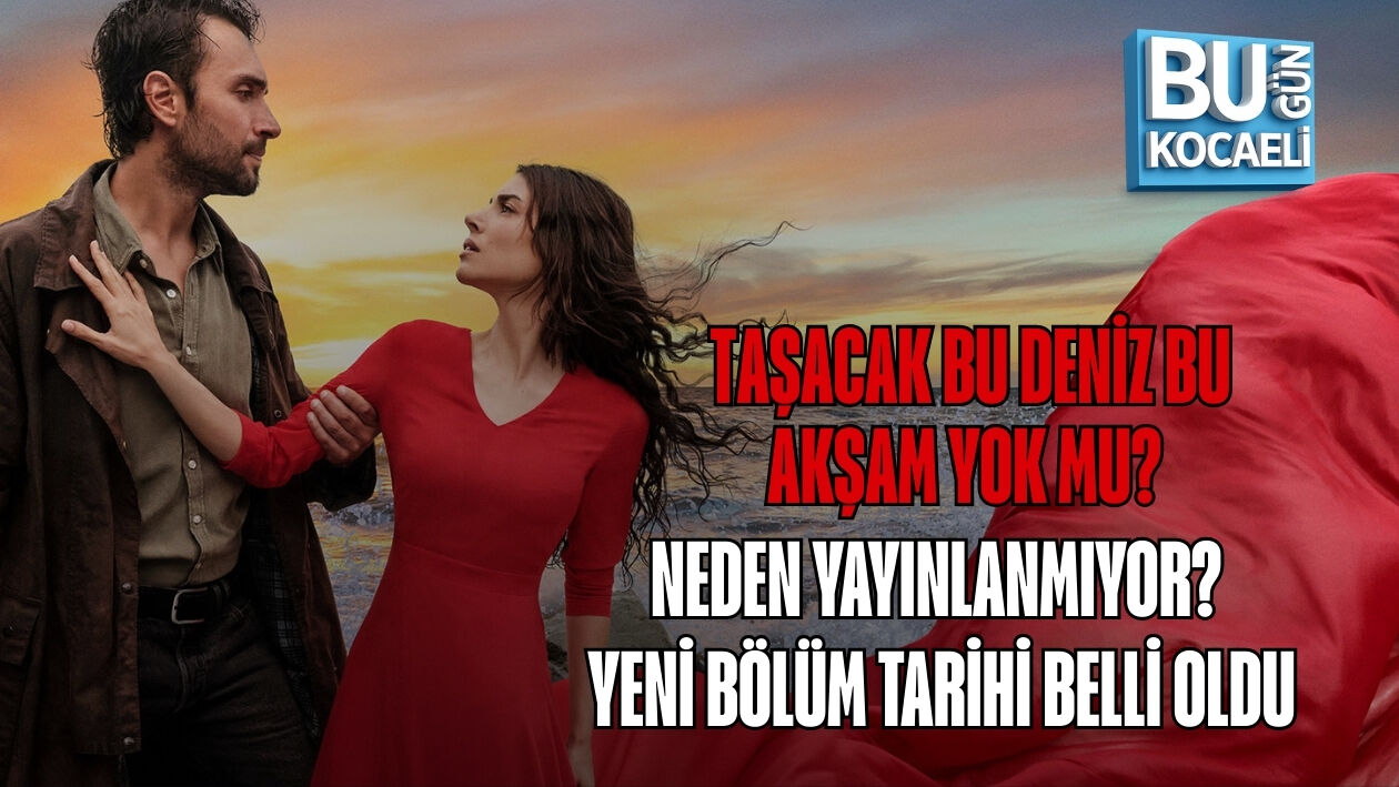 TAŞACAK BU DENİZ BU AKŞAM YOK MU? NEDEN YAYINLANMIYOR? YENİ BÖLÜM TARİHİ BELLİ OLDU