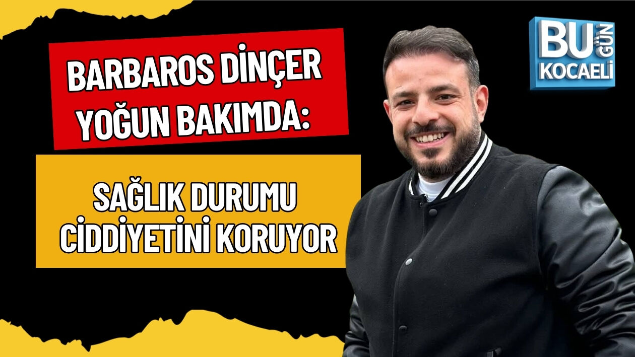 BARBAROS DİNÇER YOĞUN BAKIMDA: SAĞLIK DURUMU CİDDİYETİNİ KORUYOR