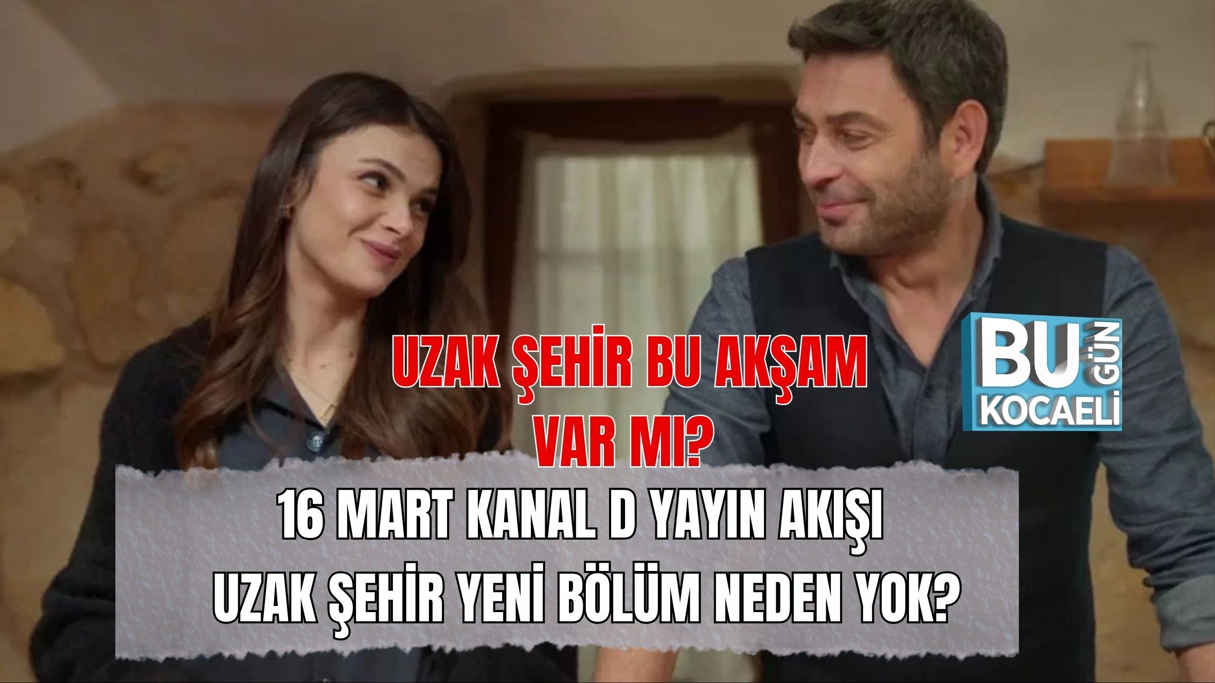 UZAK ŞEHİR BU AKŞAM VAR MI? 16 MART KANAL D YAYIN AKIŞI: UZAK ŞEHİR YENİ BÖLÜM NEDEN YOK?