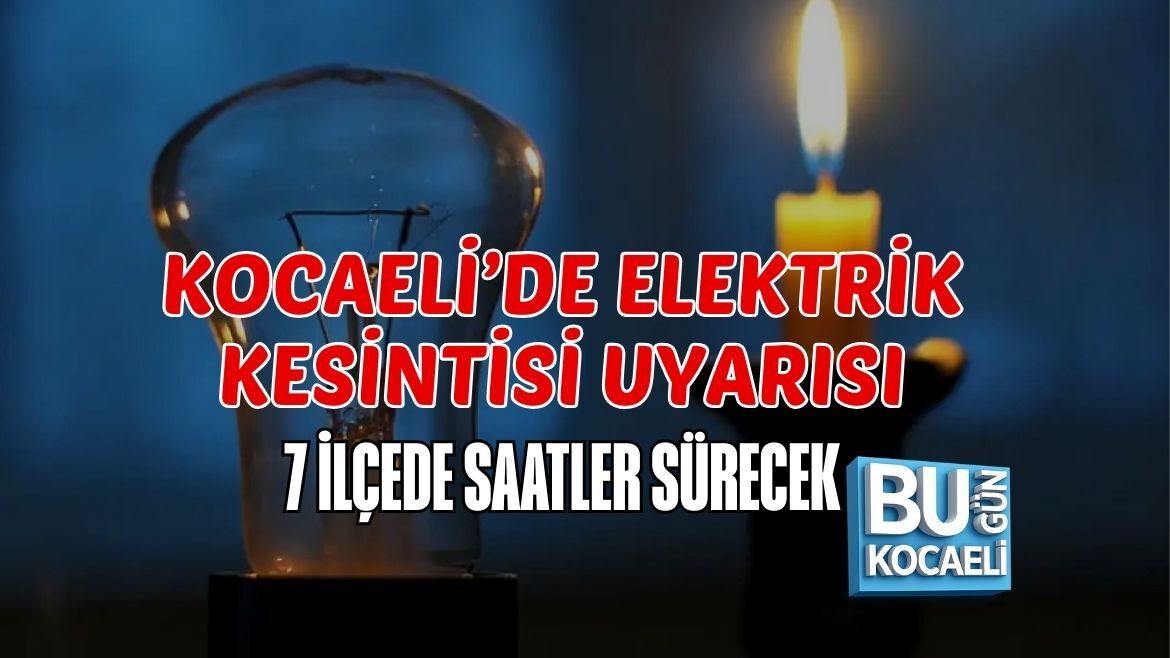 KOCAELİ’DE ELEKTRİK KESİNTİSİ UYARISI: 7 İLÇEDE SAATLER SÜRECEK