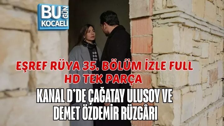 EŞREF RÜYA 35. BÖLÜM İZLE FULL HD TEK PARÇA | KANAL D’DE ÇAĞATAY ULUSOY VE DEMET ÖZDEMİR RÜZGÂRI