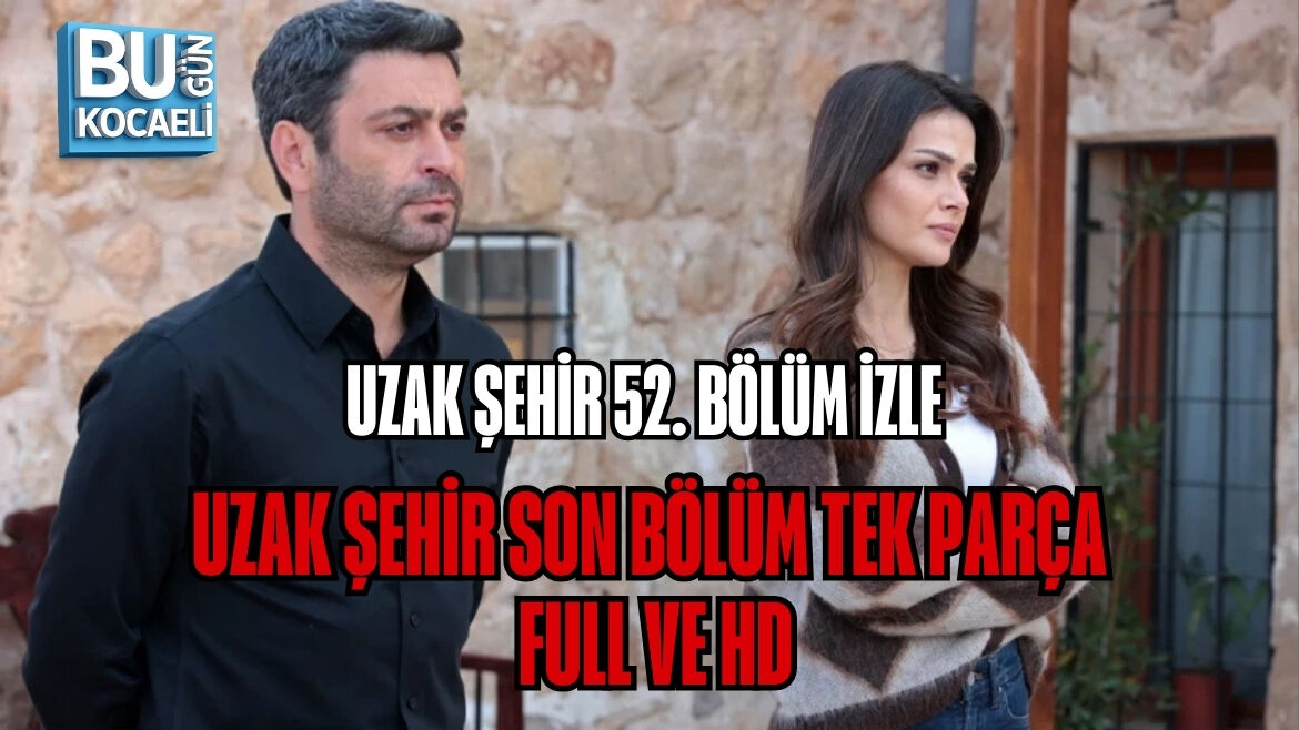 UZAK ŞEHİR 52. BÖLÜM İZLE | UZAK ŞEHİR SON BÖLÜM TEK PARÇA, FULL VE HD