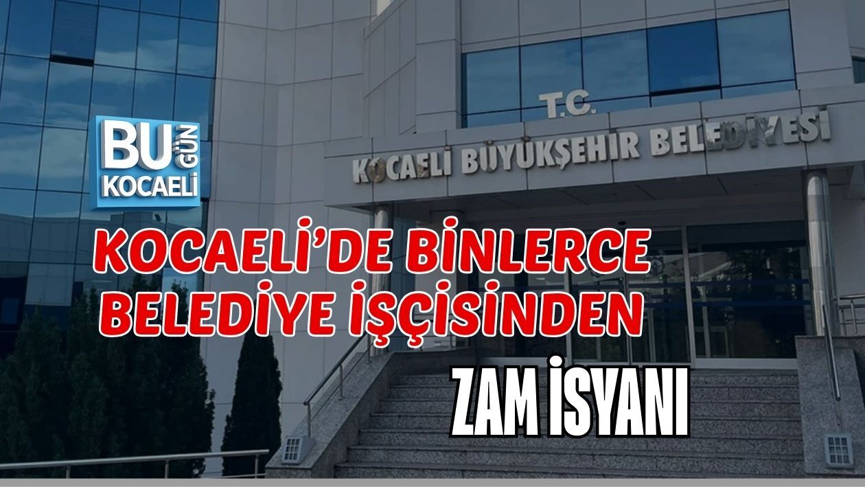 KOCAELİ’DE BİNLERCE BELEDİYE İŞÇİSİNDEN ZAM İSYANI