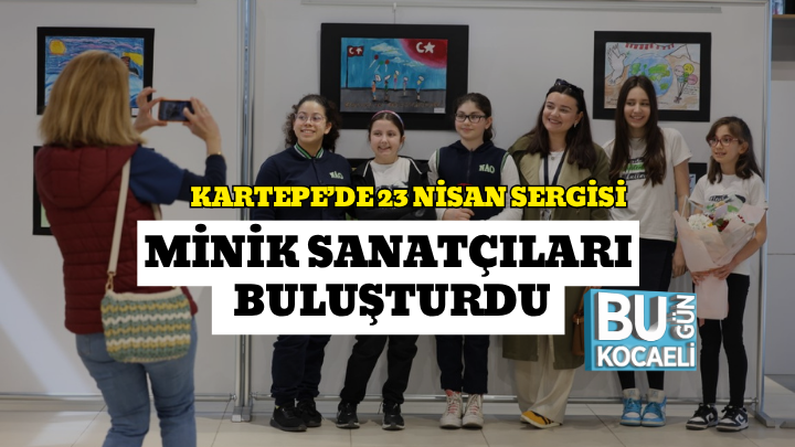 KARTEPE’DE 23 NİSAN SERGİSİ MİNİK SANATÇILARI BULUŞTURDU
