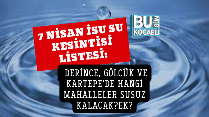 7 NİSAN İSU SU KESİNTİSİ LİSTESİ: DERİNCE, GÖLCÜK VE KARTEPE’DE HANGİ MAHALLELER SUSUZ KALACAK?