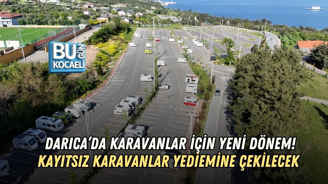 DARICA’DA KARAVANLAR İÇİN YENİ DÖNEM! KAYITSIZ KARAVANLAR YEDİEMİNE ÇEKİLECEK
