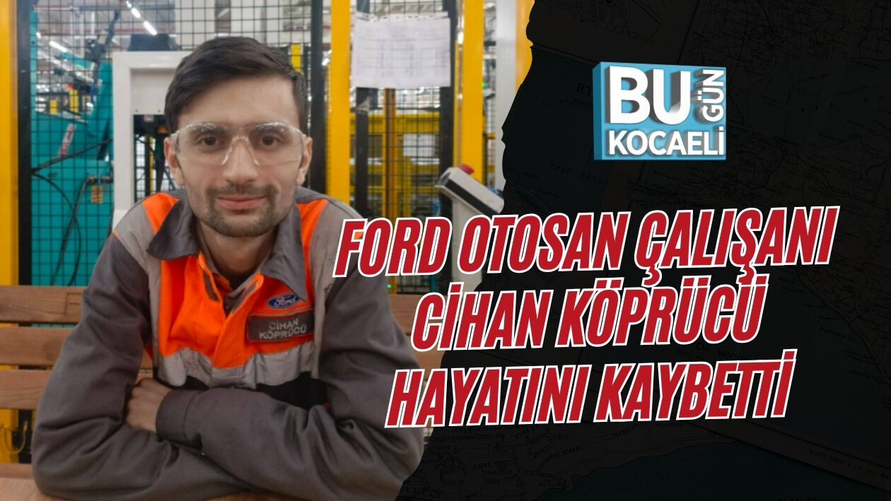 FORD OTOSAN ÇALIŞANI CİHAN KÖPRÜCÜ HAYATINI KAYBETTİ