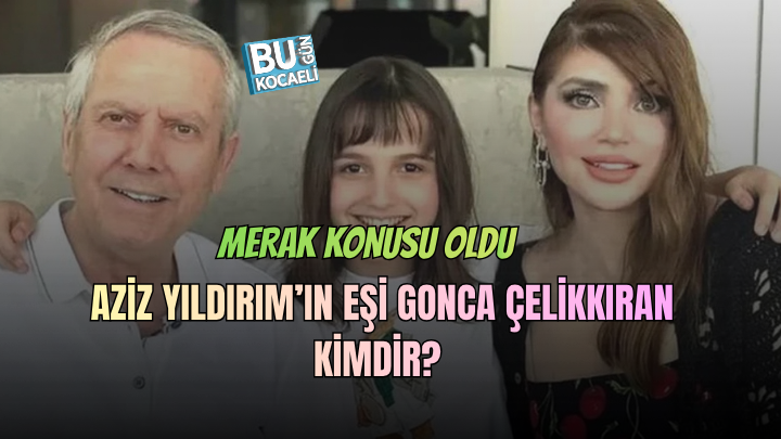 AZİZ YILDIRIM’IN EŞİ GONCA ÇELİKKIRAN KİMDİR? MESLEĞİ VE HAYATI MERAK EDİLİYOR