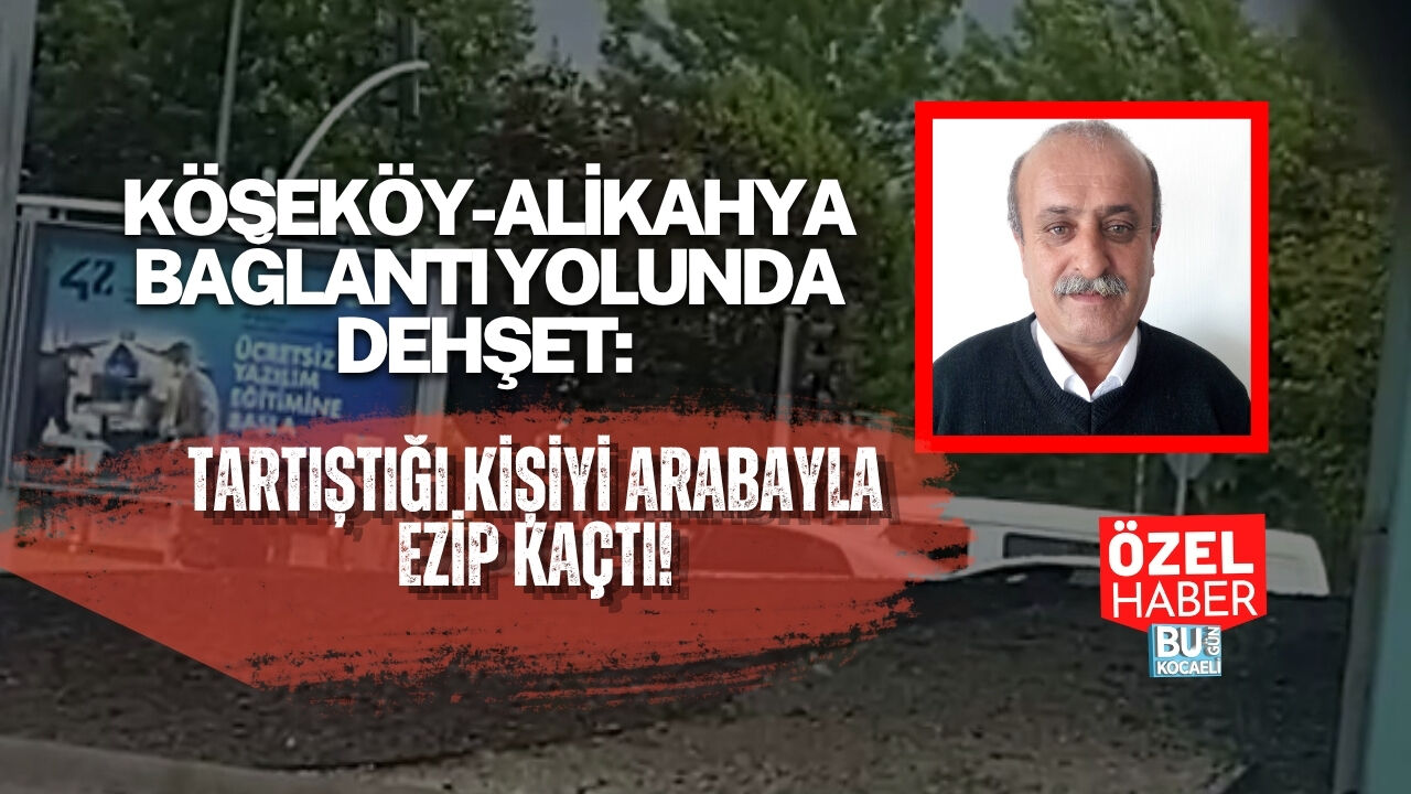 KÖSEKÖY-ALİKAHYA BAĞLANTI YOLUNDA DEHŞET: TARTIŞTIĞI KİŞİYİ ARABAYLA EZİP KAÇTI!
