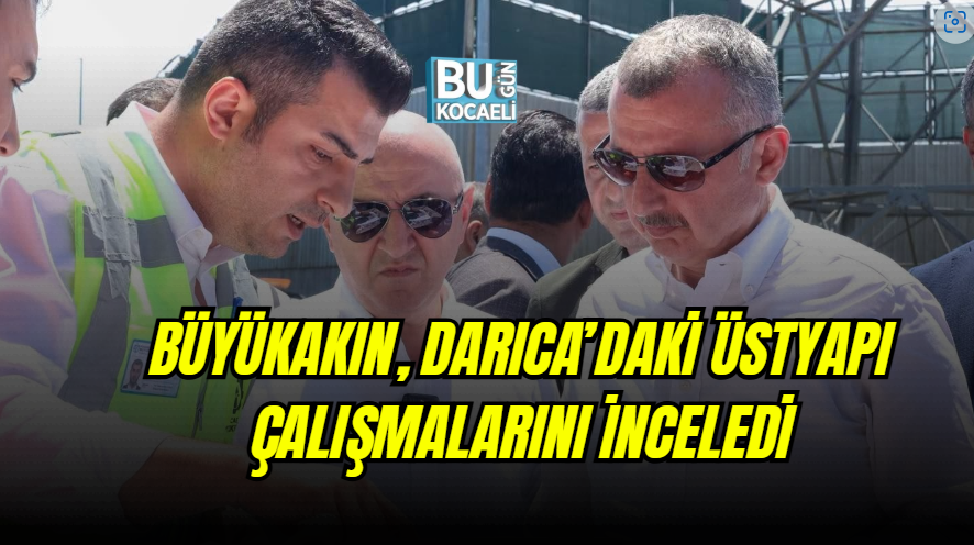 BÜYÜKAKIN, DARICA’DAKİ ÜSTYAPI ÇALIŞMALARINI İNCELEDİ