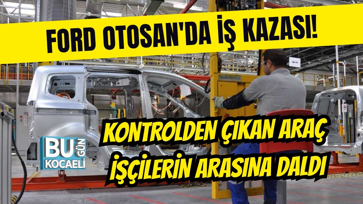 FORD OTOSAN'DA İŞ KAZASI! KONTROLDEN ÇIKAN ARAÇ İŞÇİLERİN ARASINA DALDI