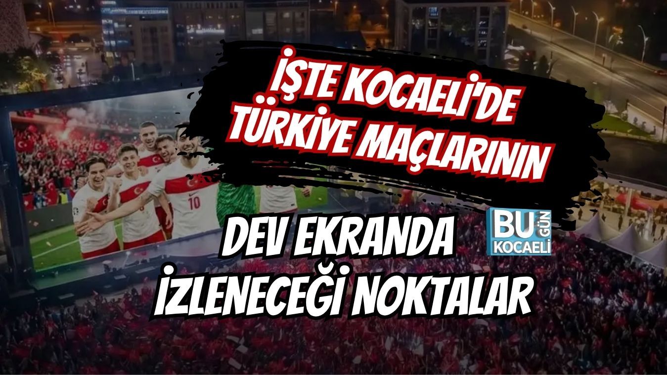 İŞTE KOCAELİ'DE TÜRKİYE MAÇLARININ DEV EKRANDA İZLENECEĞİ NOKTALAR