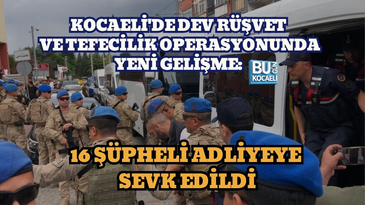 KOCAELİ'DE DEV RÜŞVET VE TEFECİLİK OPERASYONUNDA YENİ GELİŞME: 16 ŞÜPHELİ ADLİYEYE SEVK EDİLDİ