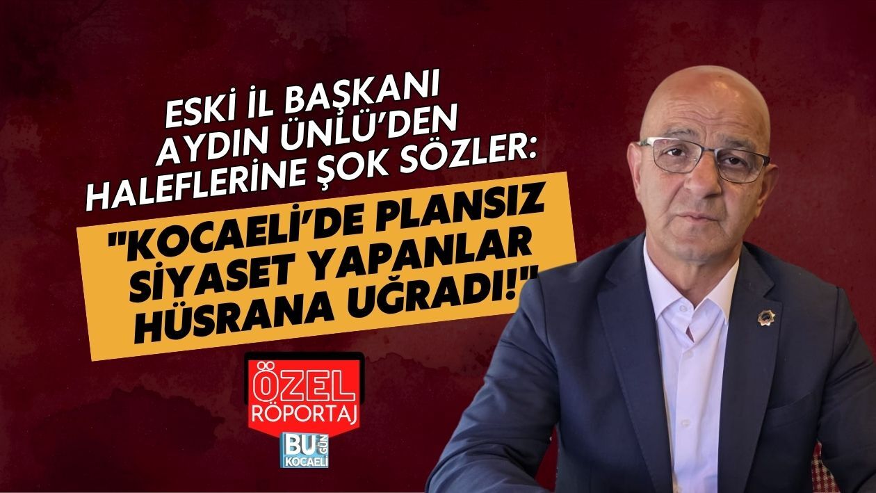 ESKİ İL BAŞKANI AYDIN ÜNLÜ’DEN HALEFLERİNE ŞOK SÖZLER: "KOCAELİ’DE PLANSIZ SİYASET YAPANLAR HÜSRANA UĞRADI!"