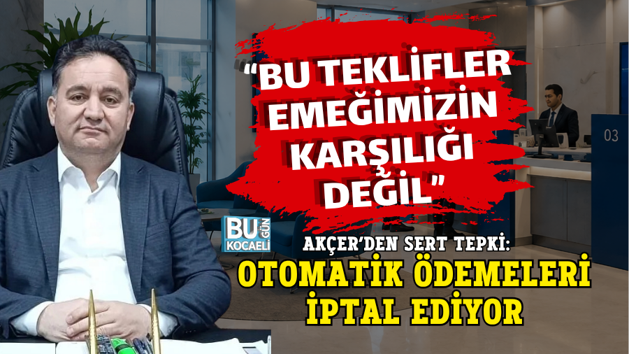 “BU TEKLİFLER EMEĞİMİZİN KARŞILIĞI DEĞİL” AKÇER’DEN SERT TEPKİ: OTOMATİK ÖDEMELERİ İPTAL EDİYOR