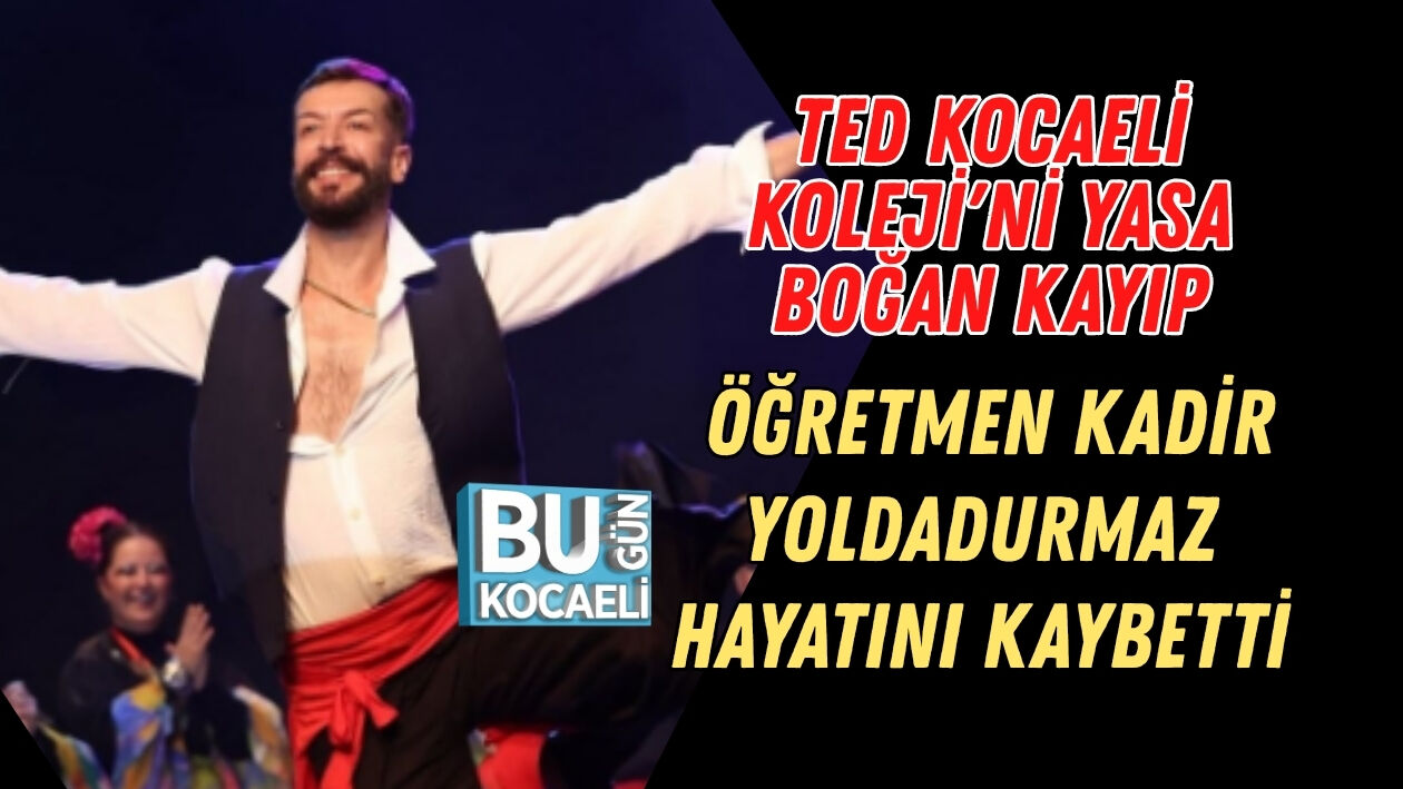 TED KOCAELİ KOLEJİ'Nİ YASA BOĞAN KAYIP: ÖĞRETMEN KADİR YOLDADURMAZ HAYATINI KAYBETTİ