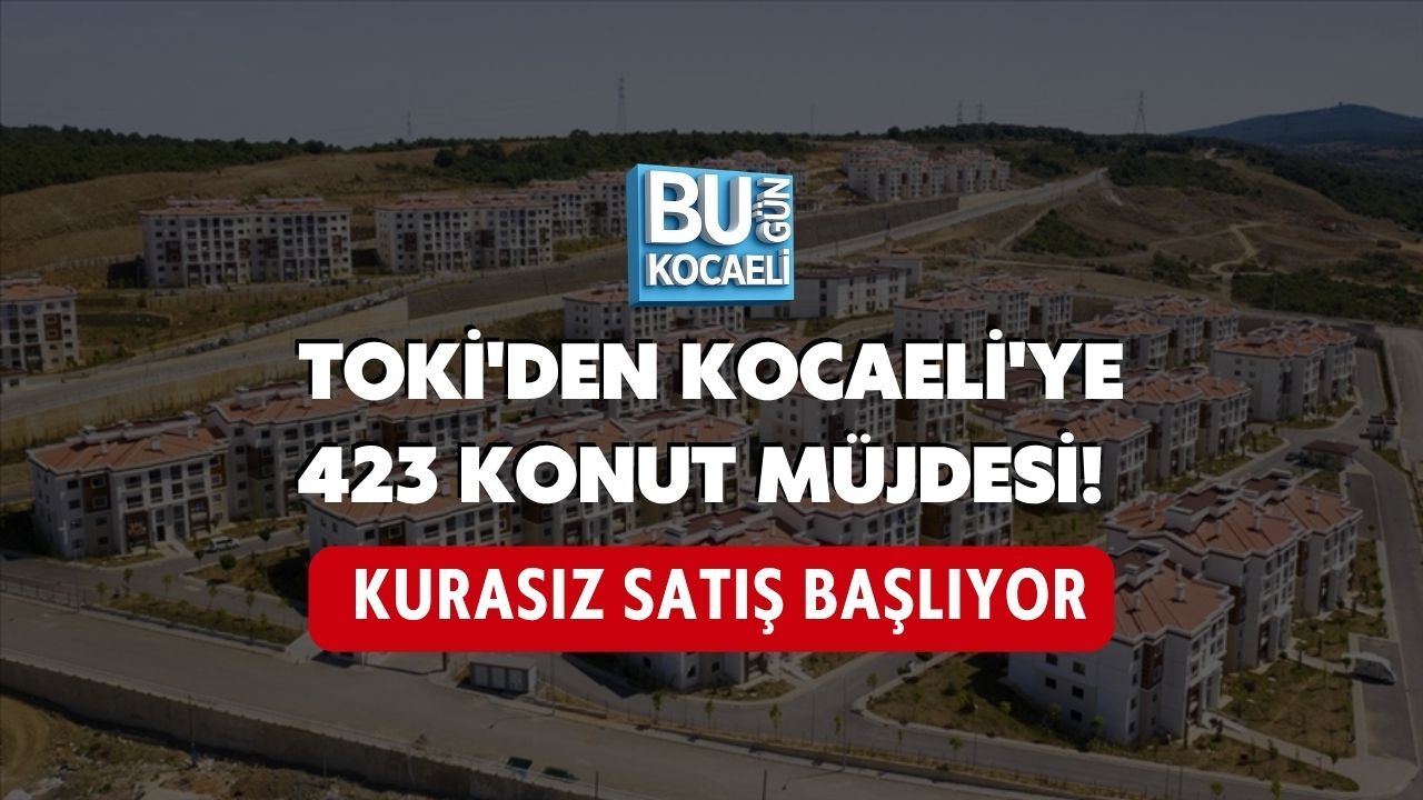 TOKİ'DEN KOCAELİ'YE 423 KONUT MÜJDESİ! KURASIZ SATIŞ BAŞLIYOR