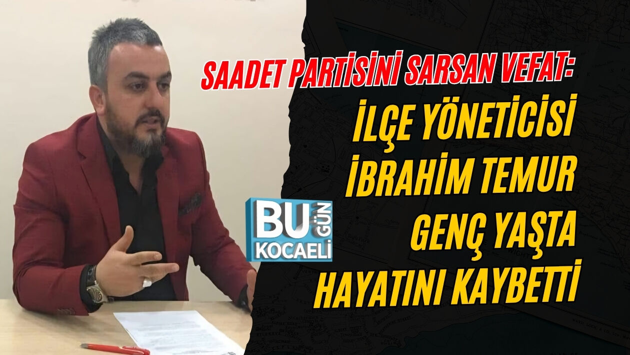 SAADET PARTİSİNİ SARSAN VEFAT: İLÇE YÖNETİCİSİ İBRAHİM TEMUR GENÇ YAŞTA HAYATINI KAYBETTİ