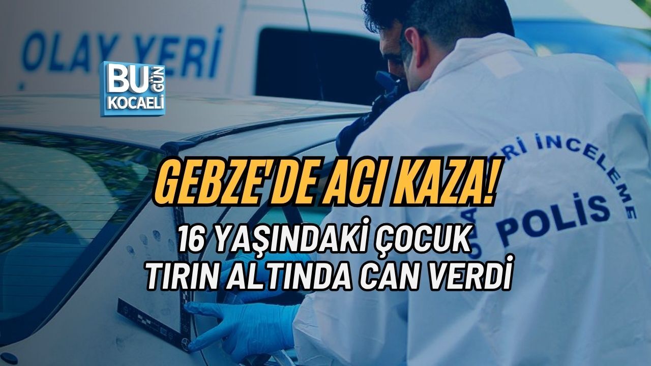 GEBZE'DE ACI KAZA: 16 YAŞINDAKİ ÇOCUK TIRIN ALTINDA CAN VERDİ