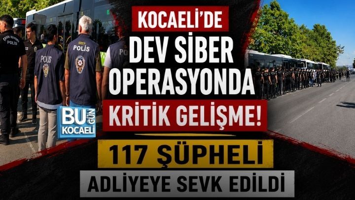 KOCAELİ'DE DEV SİBER OPERASYONDA KRİTİK GELİŞME! 117 ŞÜPHELİ ADLİYEYE SEVK EDİLDİ