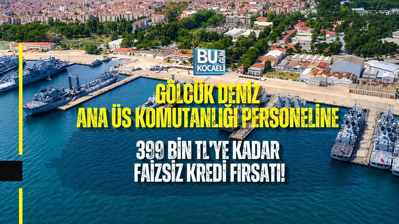 GÖLCÜK DENİZ ANA ÜS KOMUTANLIĞI PERSONELİNE 399 BİN TL’YE KADAR FAİZSİZ KREDİ FIRSATI!