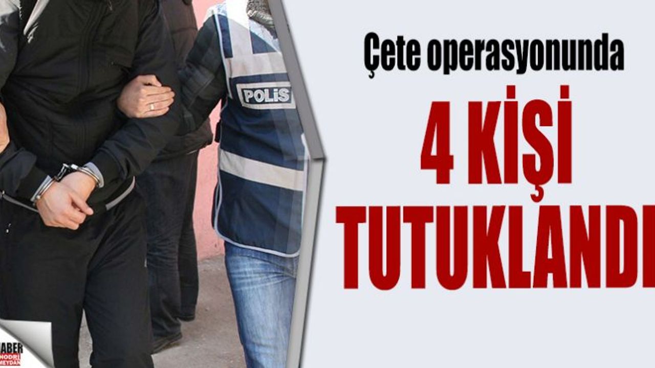 Çete operasyonunda 4 kişi tutuklandı