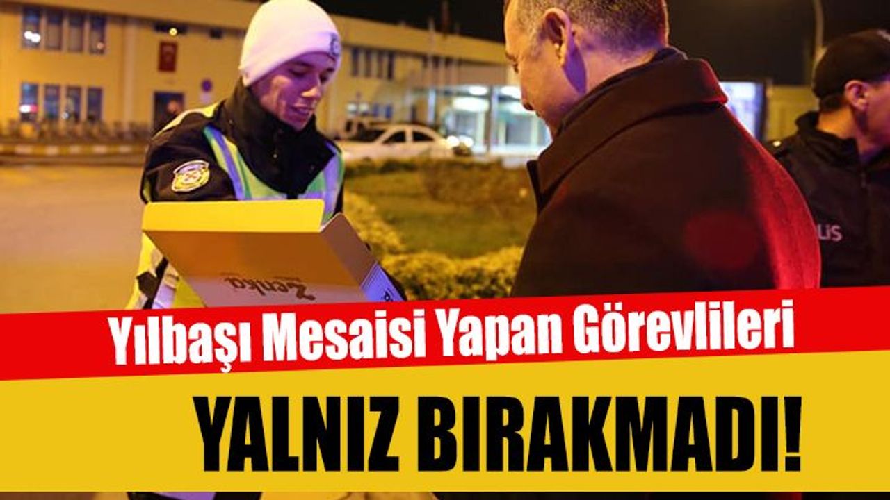 Tahir Büyükakın, Yılbaşı Mesaisi Yapan Görevlileri Yalnız Bırakmadı!