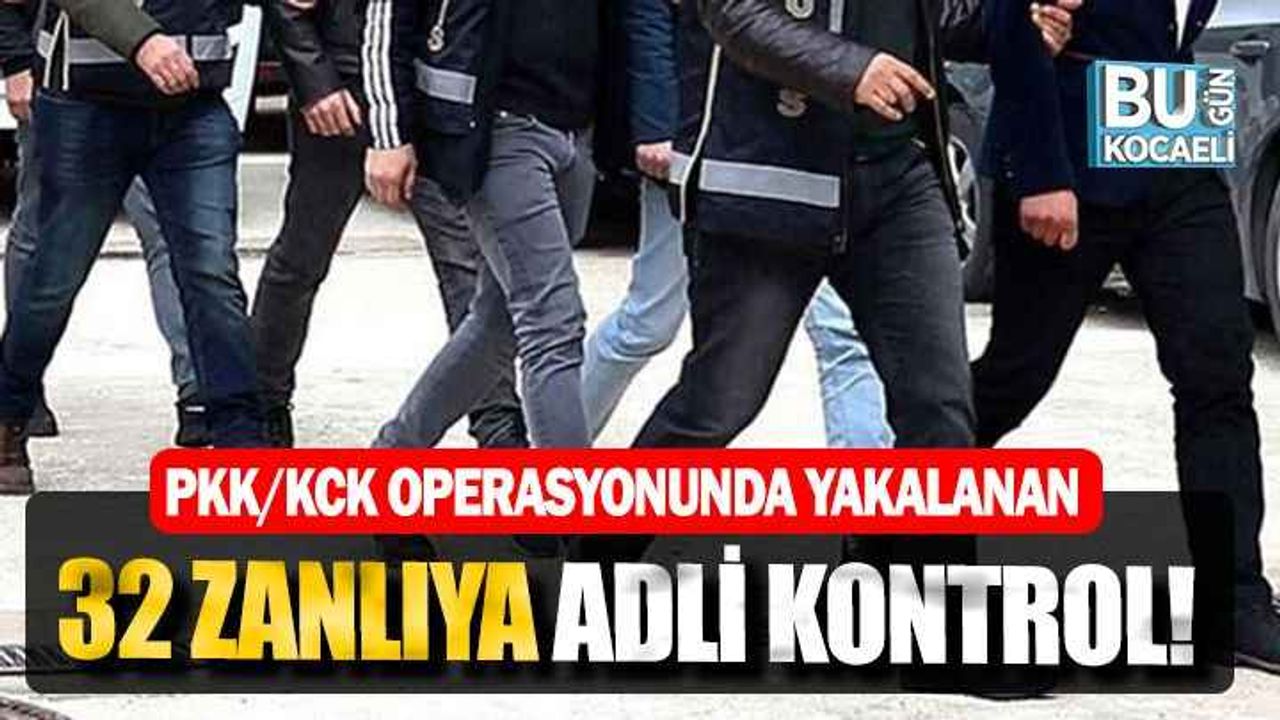 Kocaeli merkezli PKK/KCK operasyonunda yakalanan 32 zanlıya adli kontrol!