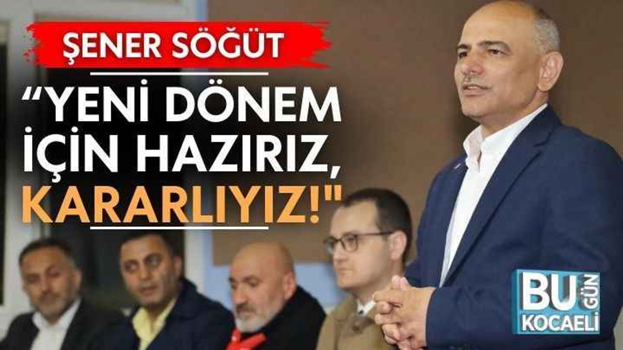Şener Söğüt, “Yeni dönem için hazırız, kararlıyız!"