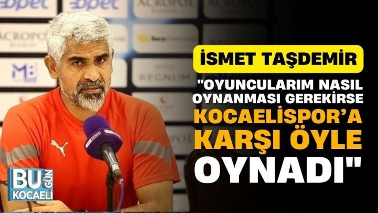 İsmet Taşdemir, "Oyuncularım nasıl oynanması gerekirse Kocaelispor’a karşı öyle oynadı"