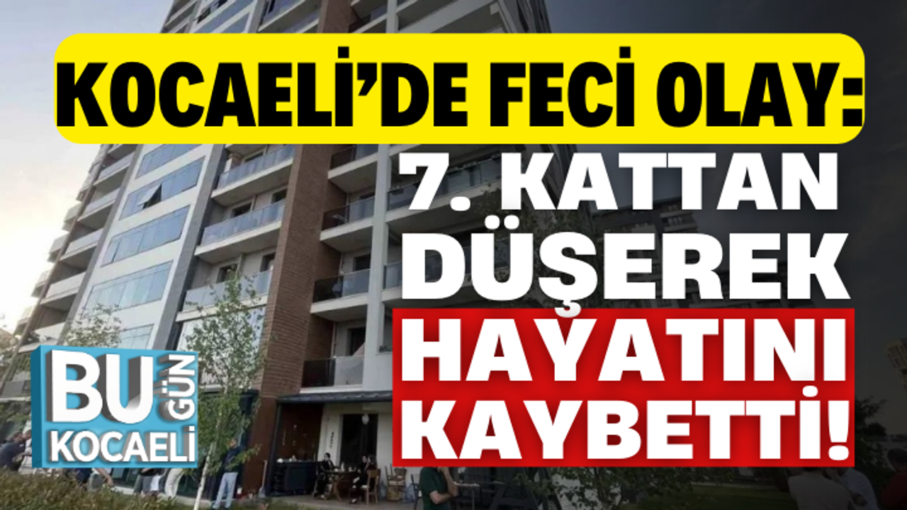 Kocaeli’de feci olay: 7. kattan düşerek hayatını kaybetti!