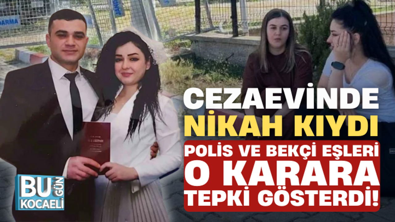 Cezaevinde nikah kıydı: Polis ve bekçi eşleri o karara tepki gösterdi!