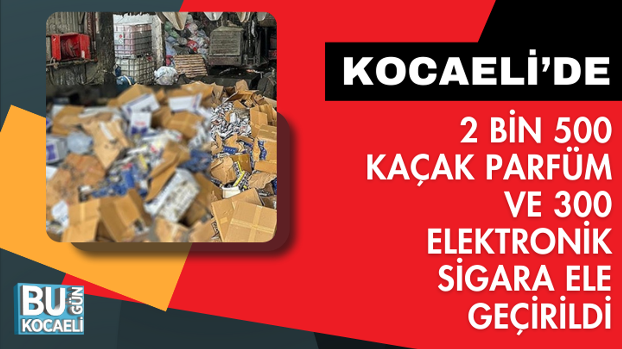 2 bin 500 kaçak parfüm ve 300 elektronik sigara ele geçirildi