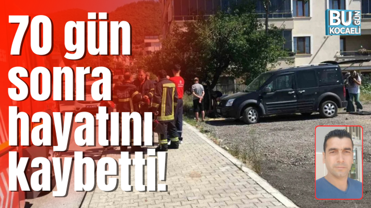 70 gün sonra hayatını kaybetti!