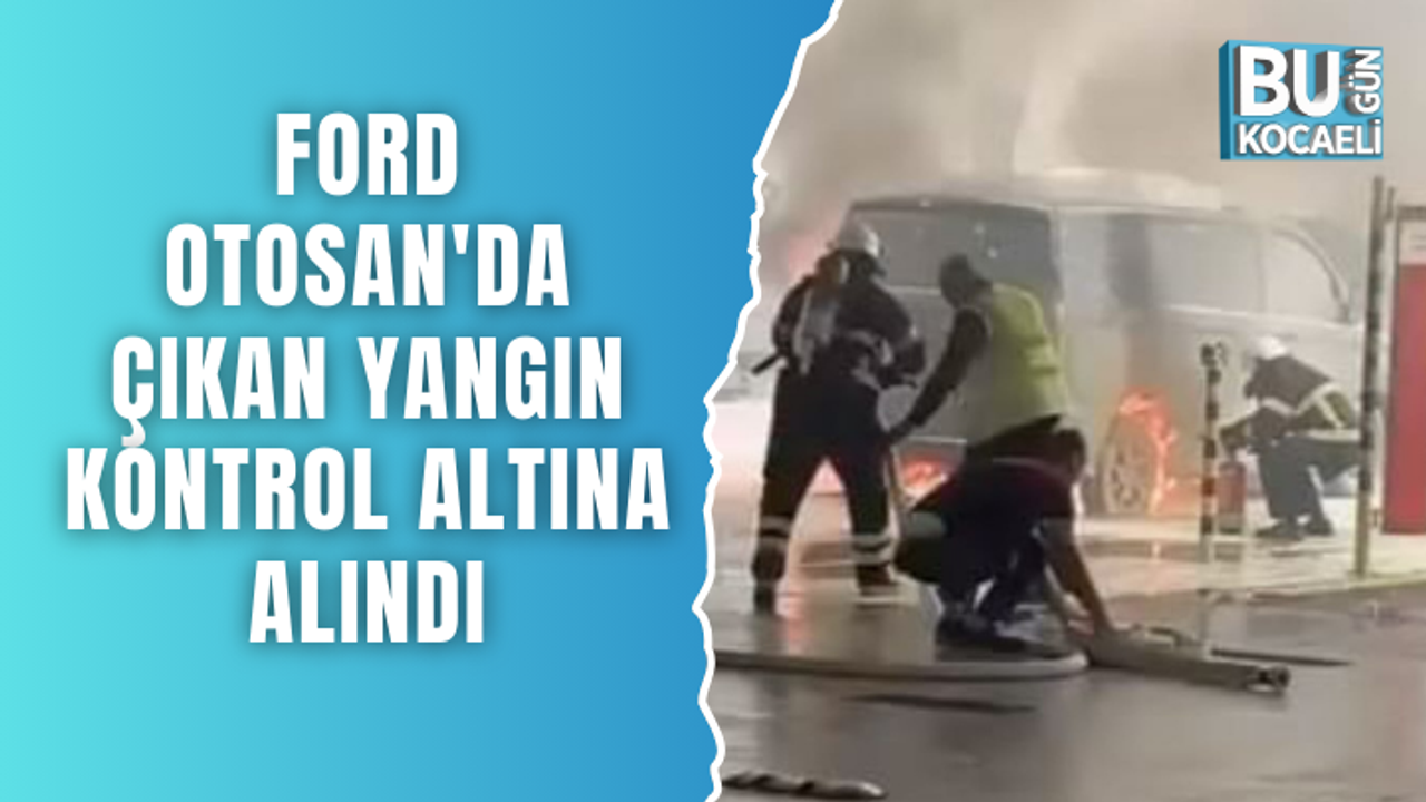 Ford Otosan'da çıkan yangın kontrol altına alındı