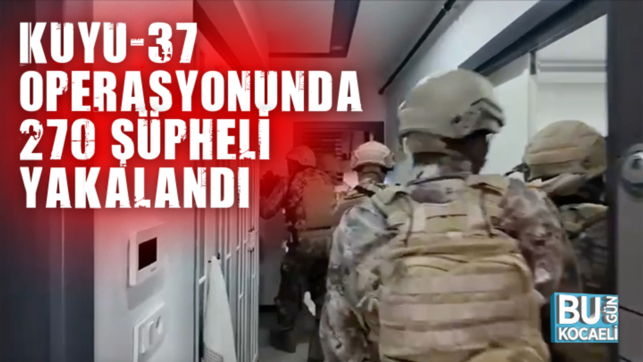 Kuyu-37 operasyonunda 270 şüpheli yakalandı