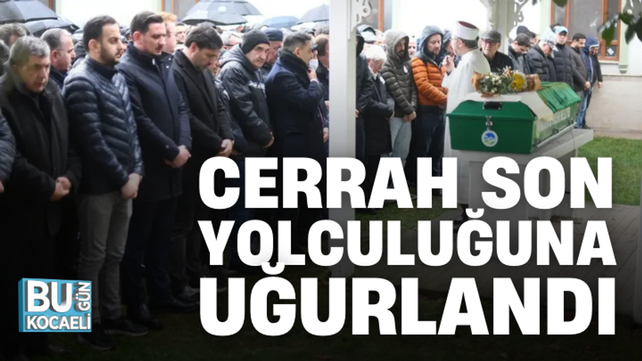 CERRAH SON YOLCULUĞUNA UĞURLANDI